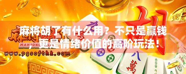 麻将胡了有什么用？不只是赢钱，更是情绪价值的高阶玩法！