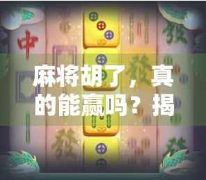 麻将胡了，真的能赢吗？揭开胡牌背后的财富密码与心理博弈！