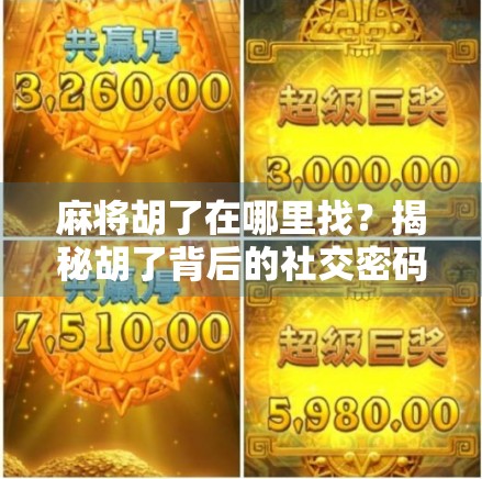 麻将胡了在哪里找？揭秘胡了背后的社交密码与文化密码