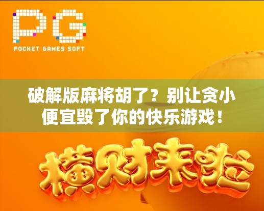 破解版麻将胡了？别让贪小便宜毁了你的快乐游戏！