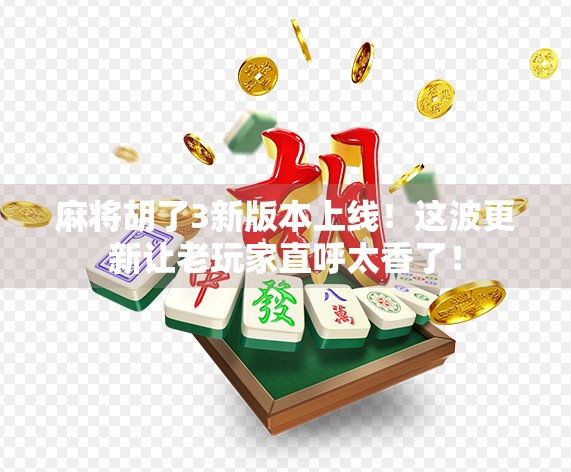 麻将胡了3新版本上线！这波更新让老玩家直呼太香了！