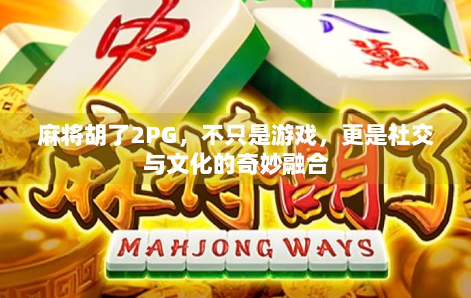 麻将胡了2PG，不只是游戏，更是社交与文化的奇妙融合
