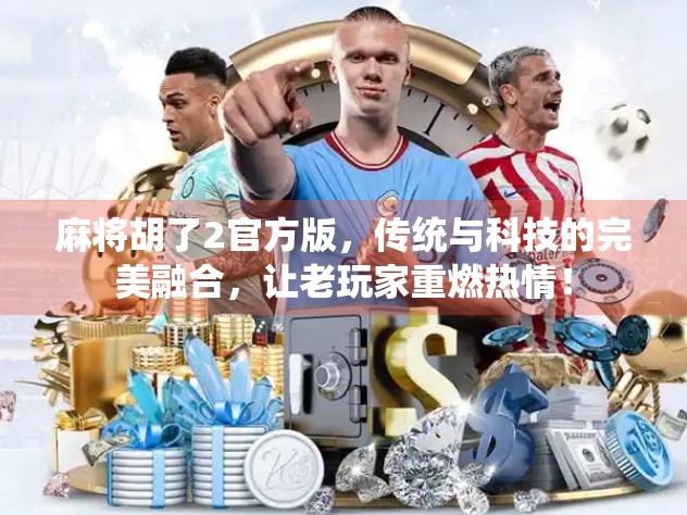 麻将胡了2官方版，传统与科技的完美融合，让老玩家重燃热情！