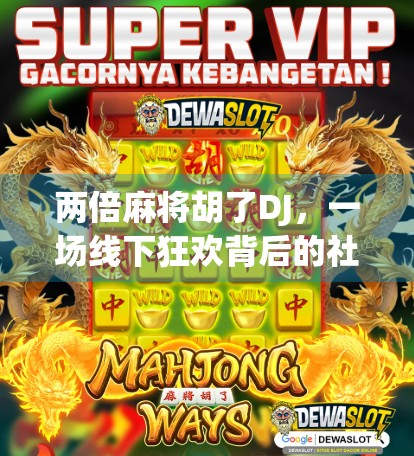 两倍麻将胡了DJ，一场线下狂欢背后的社交密码