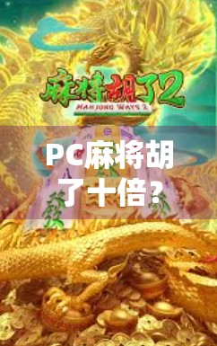 PC麻将胡了十倍？揭秘背后的游戏机制与玩家真相！