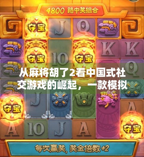 从麻将胡了2看中国式社交游戏的崛起，一款模拟器如何成为全民爆款？