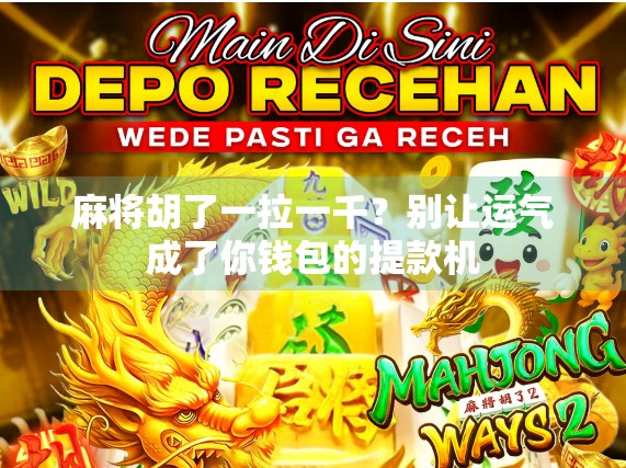 麻将胡了一拉一千？别让运气成了你钱包的提款机