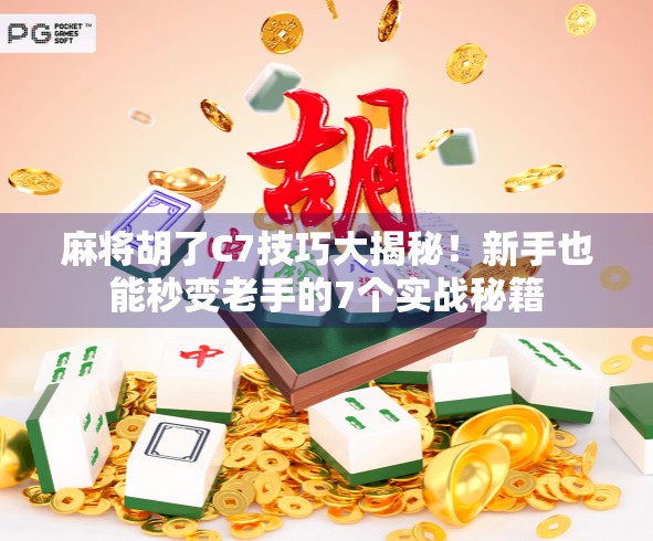 麻将胡了C7技巧大揭秘！新手也能秒变老手的7个实战秘籍