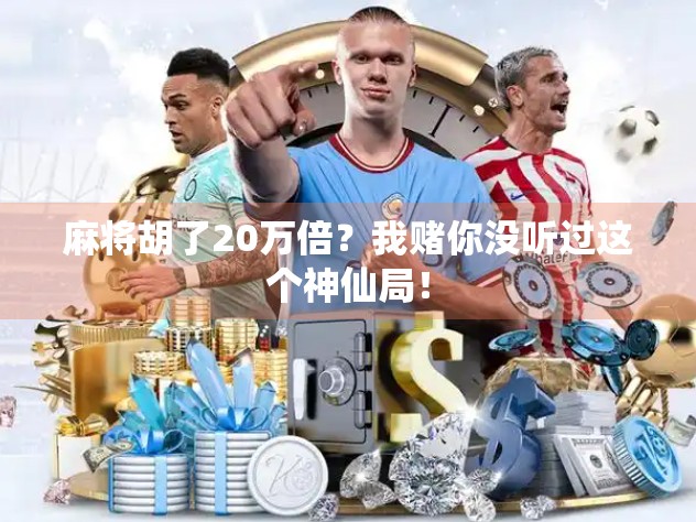 麻将胡了20万倍？我赌你没听过这个神仙局！