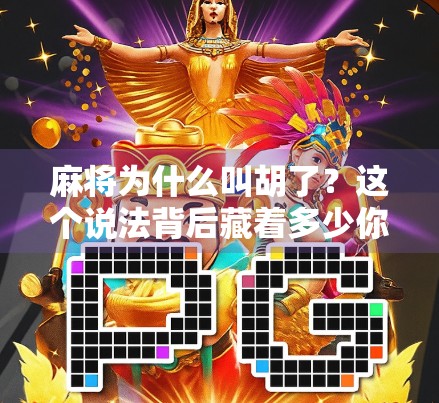 麻将为什么叫胡了？这个说法背后藏着多少你不知道的江湖秘密！