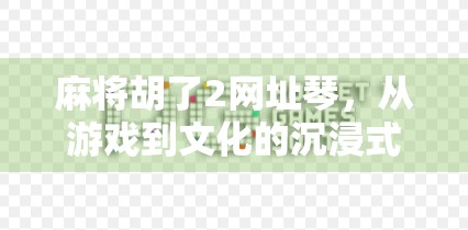 麻将胡了2网址琴，从游戏到文化的沉浸式探索