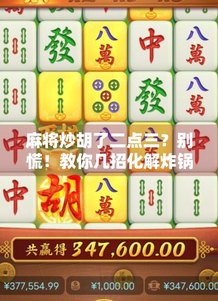 麻将炒胡了二点三？别慌！教你几招化解炸锅尴尬，从牌桌小白逆袭成高手！