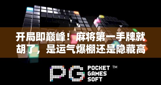 开局即巅峰！麻将第一手牌就胡了，是运气爆棚还是隐藏高手？