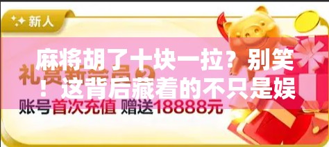 麻将胡了十块一拉？别笑！这背后藏着的不只是娱乐，还有人性和算计！