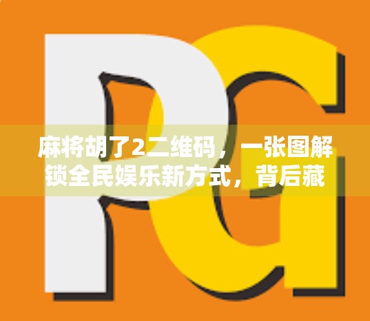 麻将胡了2二维码，一张图解锁全民娱乐新方式，背后藏着怎样的社交密码？