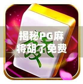 揭秘PG麻将胡了免费版，是福利还是陷阱？自媒体深度拆解背后真相！