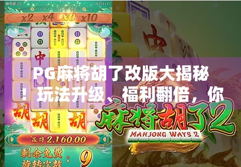 PG麻将胡了改版大揭秘！玩法升级、福利翻倍，你还在用老版本？
