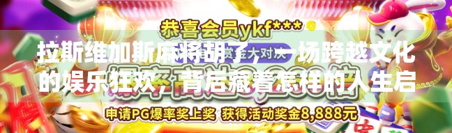 拉斯维加斯麻将胡了，一场跨越文化的娱乐狂欢，背后藏着怎样的人生启示？