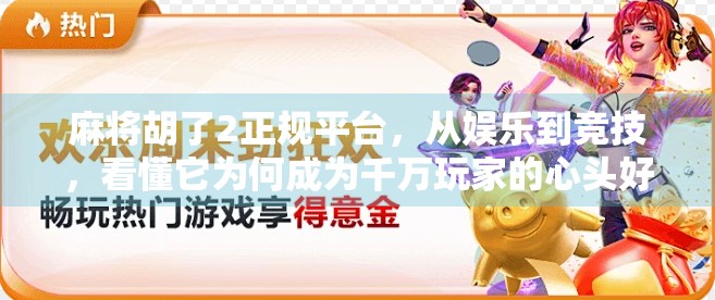 麻将胡了2正规平台，从娱乐到竞技，看懂它为何成为千万玩家的心头好