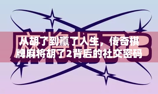 从胡了到赢了人生，传奇棋牌麻将胡了2背后的社交密码与人性洞察