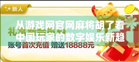 从游戏网官网麻将胡了看中国玩家的数字娱乐新趋势