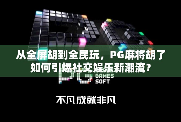 从全屏胡到全民玩，PG麻将胡了如何引爆社交娱乐新潮流？