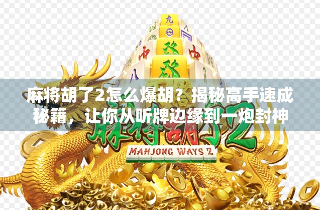 麻将胡了2怎么爆胡？揭秘高手速成秘籍，让你从听牌边缘到一炮封神！