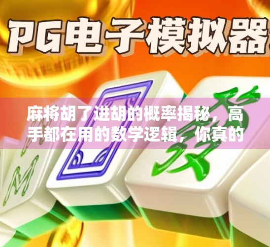 麻将胡了进胡的概率揭秘，高手都在用的数学逻辑，你真的懂吗？