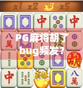 PG麻将胡了bug频发？玩家集体吐槽，官方回应来了！