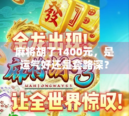 麻将胡了1400元，是运气好还是套路深？一场牌局背后的金钱与人性博弈