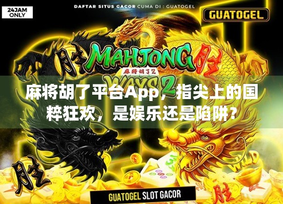 麻将胡了平台App，指尖上的国粹狂欢，是娱乐还是陷阱？