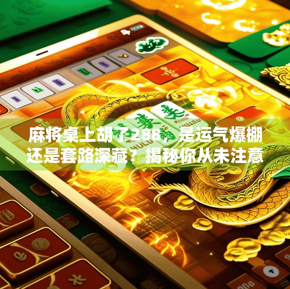 麻将桌上胡了288，是运气爆棚还是套路深藏？揭秘你从未注意的麻将玄机！