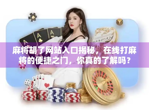 麻将胡了网站入口揭秘，在线打麻将的便捷之门，你真的了解吗？