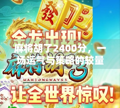 麻将胡了2400分，一场运气与策略的较量，你真的懂麻将吗？