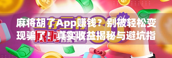 麻将胡了App赚钱？别被轻松变现骗了！真实收益揭秘与避坑指南