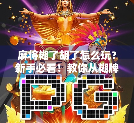 麻将糊了胡了怎么玩？新手必看！教你从糊牌到赢牌的进阶秘籍！