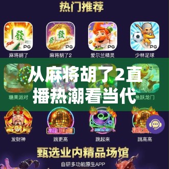 从麻将胡了2直播热潮看当代年轻人的社交新方式