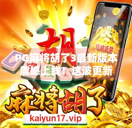 PG麻将胡了3最新版本震撼上线！这波更新让你从菜鸟秒变牌王！