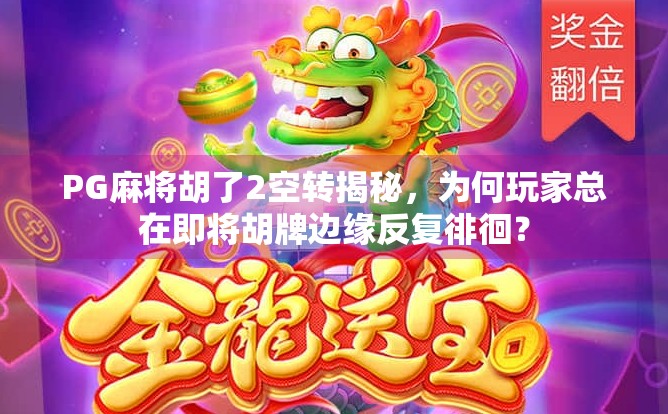 PG麻将胡了2空转揭秘，为何玩家总在即将胡牌边缘反复徘徊？
