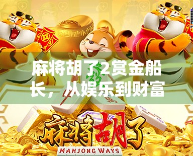 麻将胡了2赏金船长，从娱乐到财富的奇妙旅程，你真的准备好了吗？