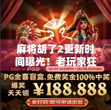 麻将胡了2更新时间曝光！老玩家狂喜，这波更新太及时了！