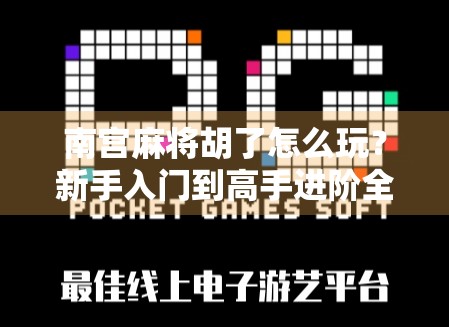 南宫麻将胡了怎么玩？新手入门到高手进阶全攻略，轻松掌握地方特色玩法！