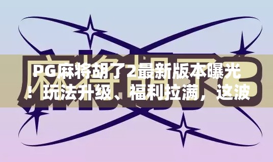 PG麻将胡了2最新版本曝光!玩法升级、福利拉满,这波更新你必须知道! PG麻将胡了2最新版本曝光!玩法升级、福利拉满,这波更新你必须知道!