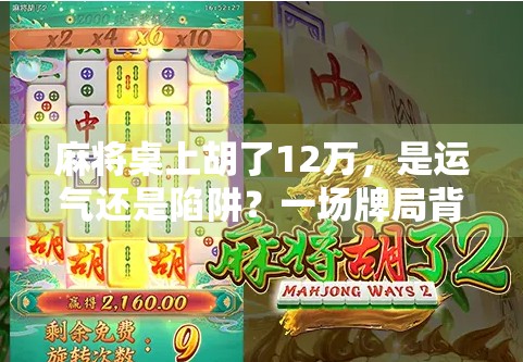 麻将桌上胡了12万，是运气还是陷阱？一场牌局背后的财富密码与人性博弈