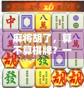 麻将胡了，算不算棋牌？一场关于娱乐边界的深度探讨