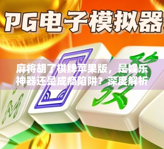 麻将胡了棋牌苹果版，是娱乐神器还是成瘾陷阱？深度解析这款国民级手游的双面人生