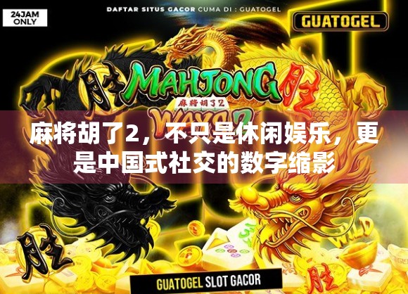 麻将胡了2，不只是休闲娱乐，更是中国式社交的数字缩影