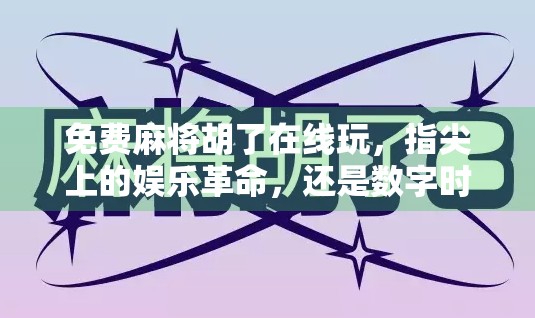免费麻将胡了在线玩，指尖上的娱乐革命，还是数字时代的精神鸦片？