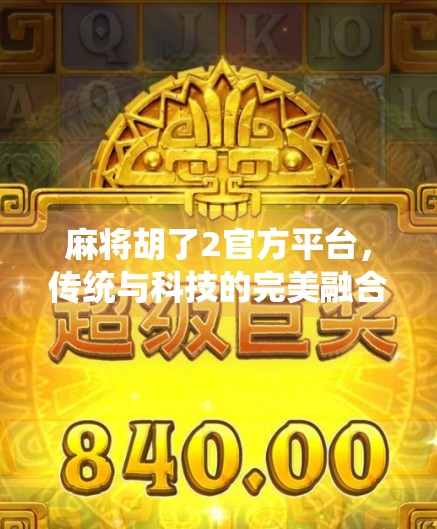 麻将胡了2官方平台，传统与科技的完美融合，让全民娱乐更上一层楼！