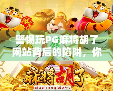 警惕玩PG麻将胡了网站背后的陷阱，你以为在娱乐，其实正在被收割！